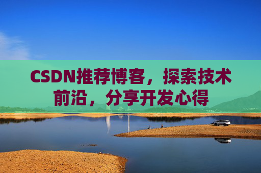 CSDN推荐博客,探索技术前沿,分享开发心得