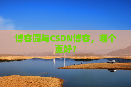 博客园与CSDN博客，哪个更好？