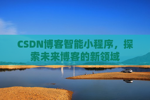 CSDN博客智能小程序，探索未来博客的新领域
